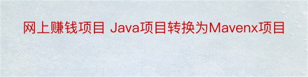 网上赚钱项目 Java项目转换为Mavenx项目