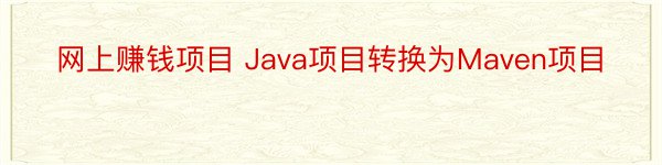 网上赚钱项目 Java项目转换为Maven项目