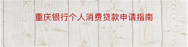 重庆银行个人消费贷款申请指南