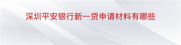 深圳平安银行新一贷申请材料有哪些